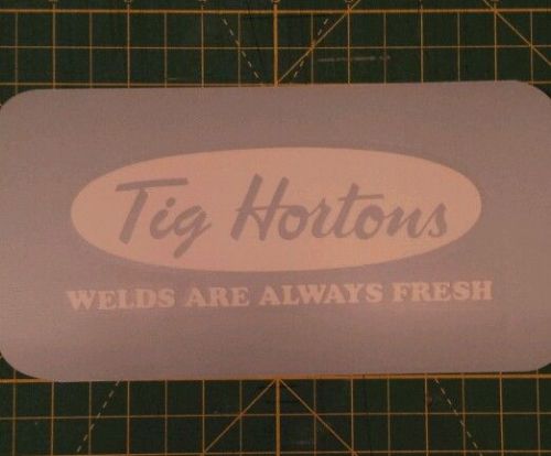 Tig Horton&#039;s ,  Welds are always fresh   Vinyl Decal