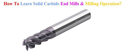 How To Learn Solid Carbide End Mills &amp; Milling Operation?