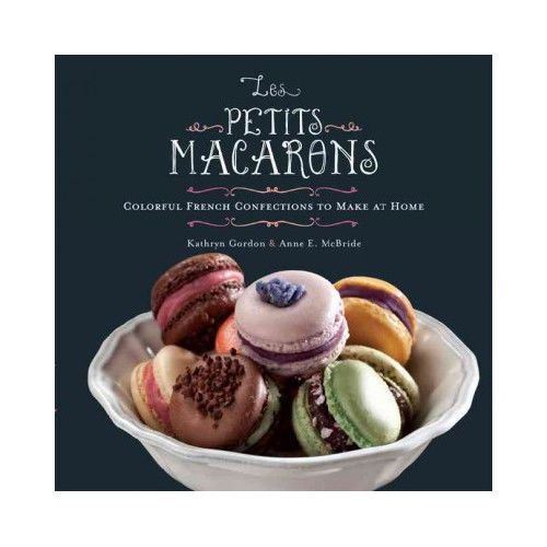 Les Petits Macarons; Colorful French Confections to Make at Home