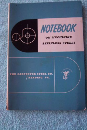 1956 NOTEBOOK ON MACHINING STAINLESS STEELS BY THE CARPENTER STEEL CO.