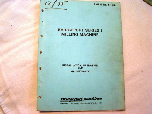 Bridgeport Series 1 Milling Machine. Installation,Operation,&amp; Maintenance.M-105A