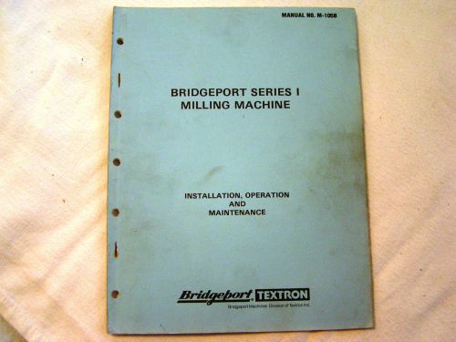 Bridgeport Series 1 Milling Machine. Installation, Operation,&amp; Maintenance.M105B