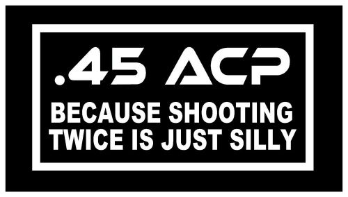 .45 ACP Because Shooting Twice Is Silly JDM Funny Vinyl Decal Car Sticker 12inch