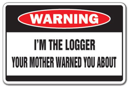I&#039;M THE LOGGER Warning Sign log tree cut mother gag timber logging sawmill