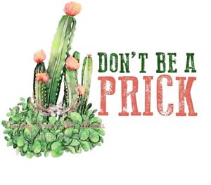 Cactus Dont Be A Prick Sublimation Transfer Ready to Press