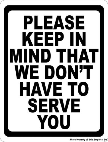 Please Keep in Mind That We Don&#039;t Have to Serve You Sign. 9x12 Business Rules