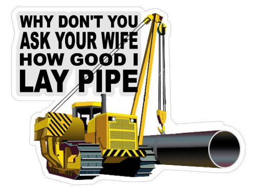 Why Don&#039;t You Ask Your Wife How Good I Lay Pipe Hard Hat Helmet Decal Sticker