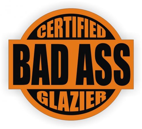 Certified Bad Ass Glazier Hard Hat Decal / Helmet Sticker Label / Window Glazing