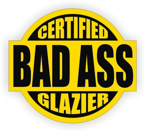 Certified Bad Ass Glazier Hard Hat Decal - Helmet Sticker Label / Window Glazing