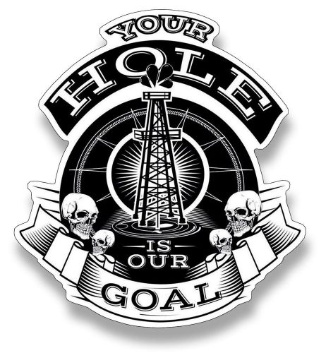 Your Hole Is Our Goal Decal - Oilfield Roughneck Sticker