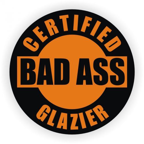 Certified Bad Ass Glazier Hard Hat Decal / Helmet Sticker Glass Window Glazing