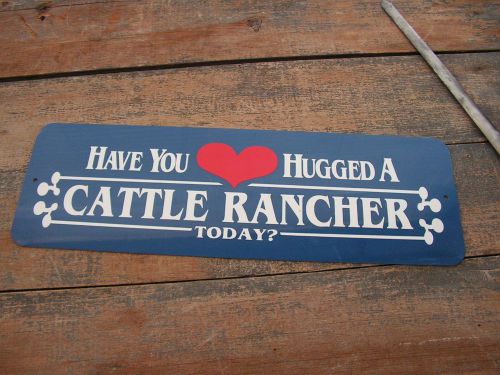 Farm SIGN &#034; HAVE YOU HUGGED A CATTLE RANCHER TODAY&#034; 18 inch farm sign