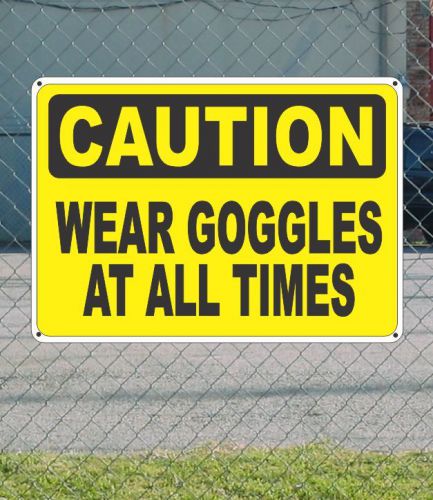 CAUTION Wear Goggles at All Times - OSHA Safety SIGN 10&#034; x 14&#034;