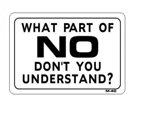 WHAT PART OF NO DON&#039;T YOU UNDERSTAND?  7&#034;x10&#034; Sign M-40