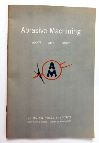 1963 Abrasive Machining What? Why? How? Grinding from the Wheel Institute