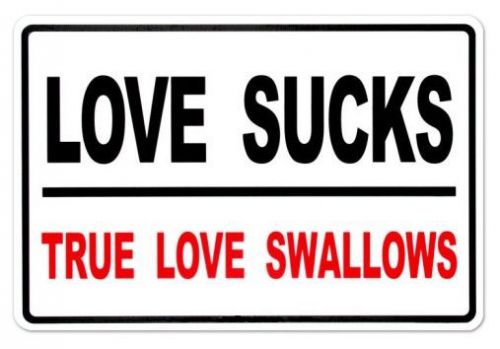 LOVE SUCKS - TRUE LOVE SWALLOWS  7&#034;x10&#034;