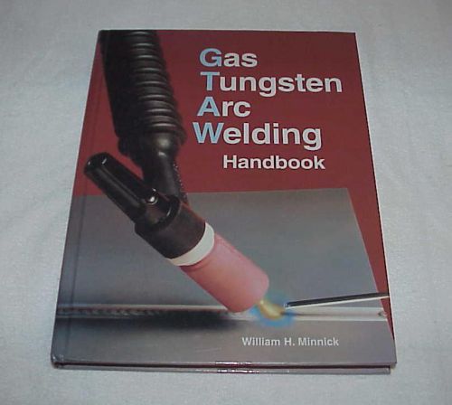 GAS TUNGSTEN ARC WELDING HANDBOOK by William H Minnick NEW ISBN 1-56637-694-7