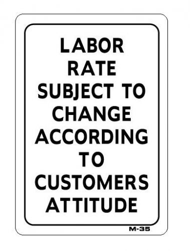 LABOR RATE SUBJECT TO CHANGE ACCORDING TO CUSTOMERS ATTITUDE Sign  7&#034;x10&#034; M-35