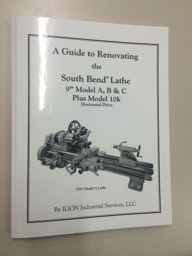 A Guide Manual to Renovating the South Bend Lathe 9&#034; Model A,B,C and 10K