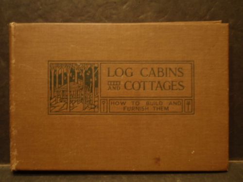 LOG CABINS AND COTTAGES:HOW TO BUILD AND FURNISH THEM....  1929 EDITION